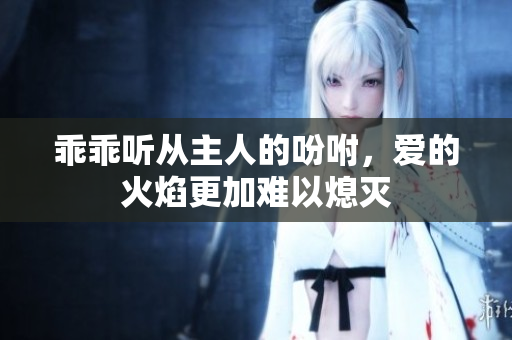 乖乖听从主人的吩咐，爱的火焰更加难以熄灭