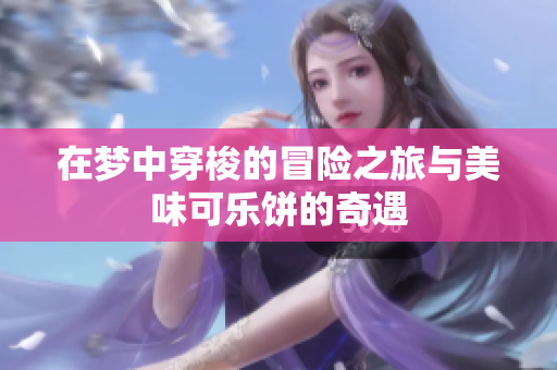 在梦中穿梭的冒险之旅与美味可乐饼的奇遇