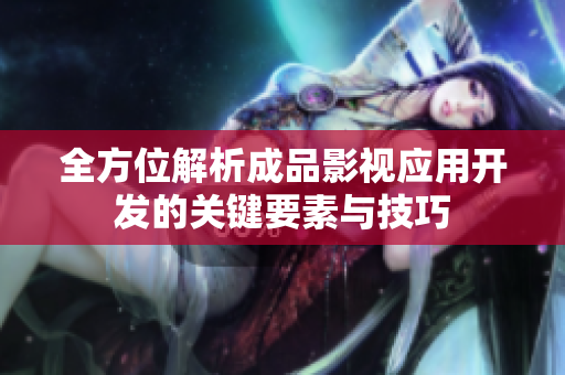 全方位解析成品影视应用开发的关键要素与技巧