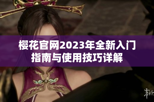 樱花官网2023年全新入门指南与使用技巧详解