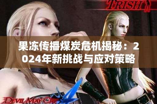 果冻传播煤炭危机揭秘：2024年新挑战与应对策略