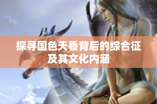 探寻国色天香背后的综合征及其文化内涵