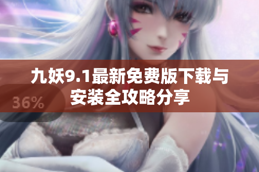九妖9.1最新免费版下载与安装全攻略分享
