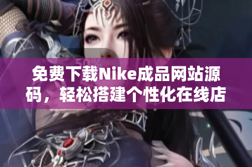 免费下载Nike成品网站源码，轻松搭建个性化在线店铺