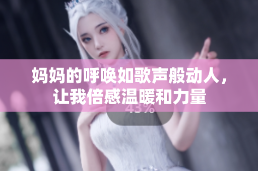 妈妈的呼唤如歌声般动人，让我倍感温暖和力量