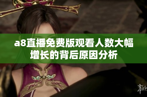 a8直播免费版观看人数大幅增长的背后原因分析