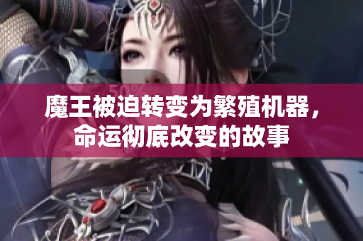 魔王被迫转变为繁殖机器，命运彻底改变的故事