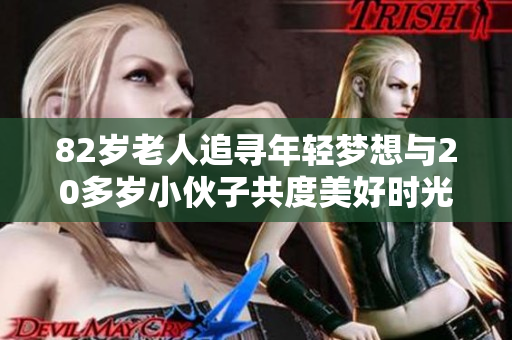 82岁老人追寻年轻梦想与20多岁小伙子共度美好时光