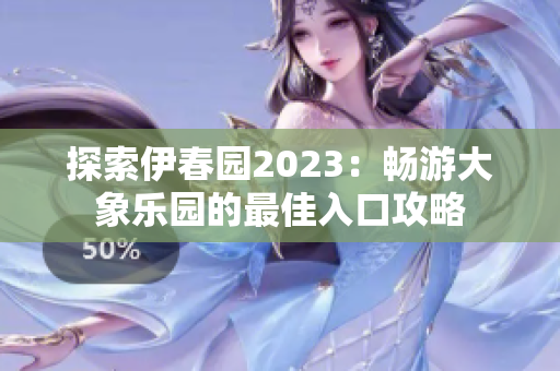 探索伊春园2023：畅游大象乐园的最佳入口攻略