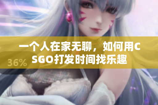一个人在家无聊，如何用CSGO打发时间找乐趣