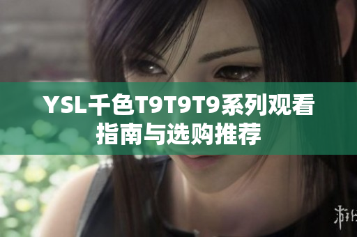 YSL千色T9T9T9系列观看指南与选购推荐
