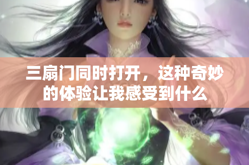 三扇门同时打开，这种奇妙的体验让我感受到什么