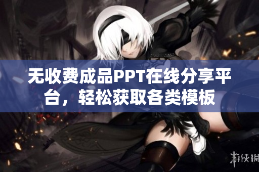 无收费成品PPT在线分享平台，轻松获取各类模板
