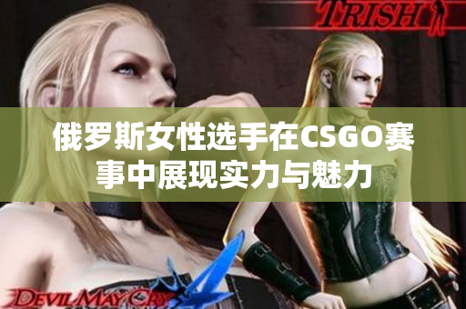 俄罗斯女性选手在CSGO赛事中展现实力与魅力