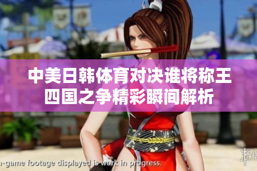 中美日韩体育对决谁将称王四国之争精彩瞬间解析