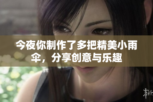 今夜你制作了多把精美小雨伞，分享创意与乐趣