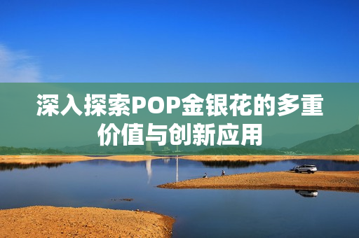 深入探索POP金银花的多重价值与创新应用