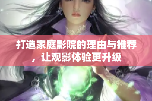 打造家庭影院的理由与推荐，让观影体验更升级