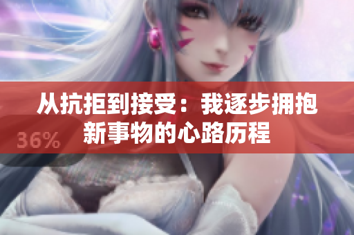 从抗拒到接受：我逐步拥抱新事物的心路历程