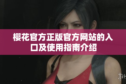 樱花官方正版官方网站的入口及使用指南介绍