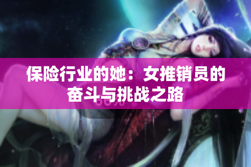 保险行业的她：女推销员的奋斗与挑战之路