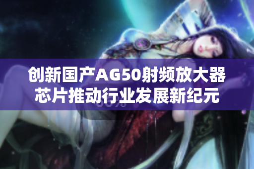 创新国产AG50射频放大器芯片推动行业发展新纪元