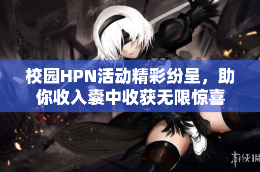 校园HPN活动精彩纷呈，助你收入囊中收获无限惊喜
