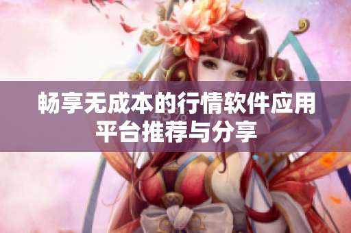 畅享无成本的行情软件应用平台推荐与分享