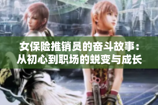 女保险推销员的奋斗故事：从初心到职场的蜕变与成长