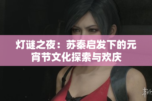 灯谜之夜：苏秦启发下的元宵节文化探索与欢庆