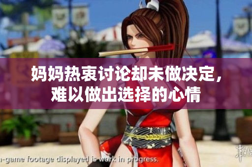 妈妈热衷讨论却未做决定，难以做出选择的心情