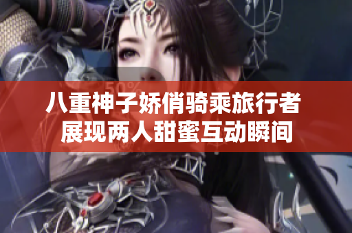 八重神子娇俏骑乘旅行者 展现两人甜蜜互动瞬间