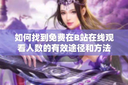 如何找到免费在B站在线观看人数的有效途径和方法