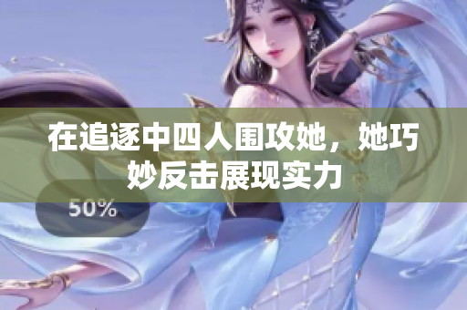 在追逐中四人围攻她，她巧妙反击展现实力