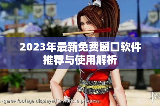 2023年最新免费窗口软件推荐与使用解析