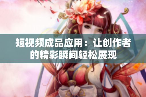 短视频成品应用：让创作者的精彩瞬间轻松展现