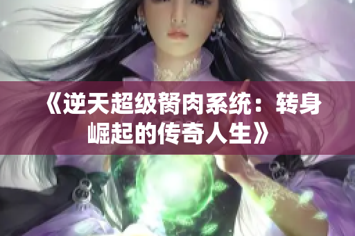 《逆天超级胬肉系统：转身崛起的传奇人生》