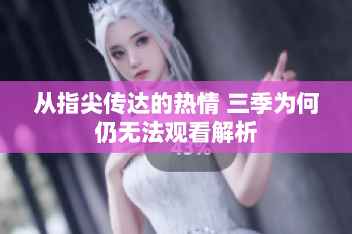 从指尖传达的热情 三季为何仍无法观看解析