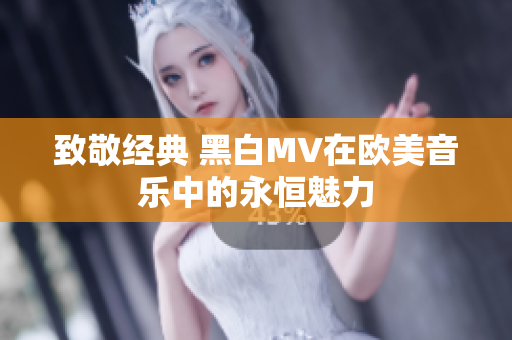 致敬经典 黑白MV在欧美音乐中的永恒魅力
