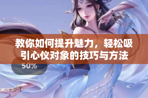 教你如何提升魅力，轻松吸引心仪对象的技巧与方法