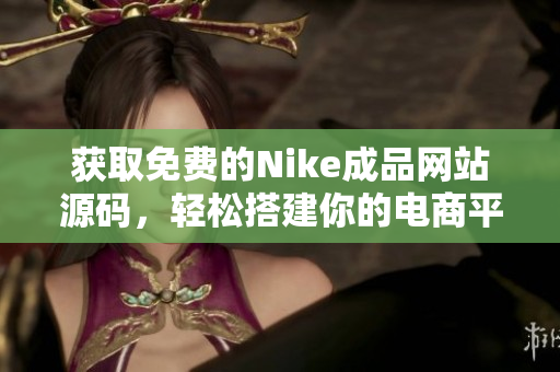 获取免费的Nike成品网站源码，轻松搭建你的电商平台
