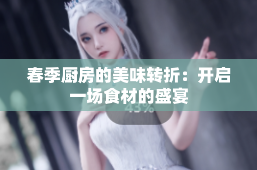 春季厨房的美味转折：开启一场食材的盛宴