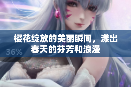 樱花绽放的美丽瞬间，漾出春天的芬芳和浪漫