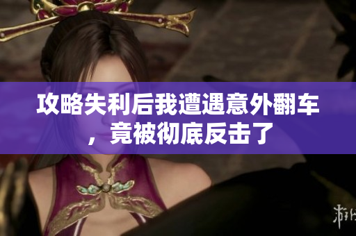 攻略失利后我遭遇意外翻车，竟被彻底反击了