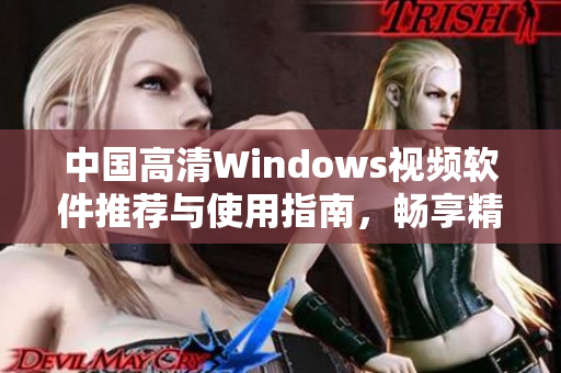 中国高清Windows视频软件推荐与使用指南，畅享精彩视听体验