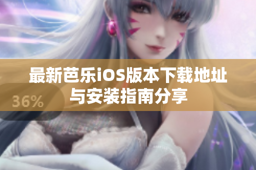 最新芭乐iOS版本下载地址与安装指南分享