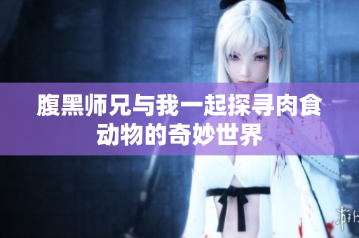 腹黑师兄与我一起探寻肉食动物的奇妙世界