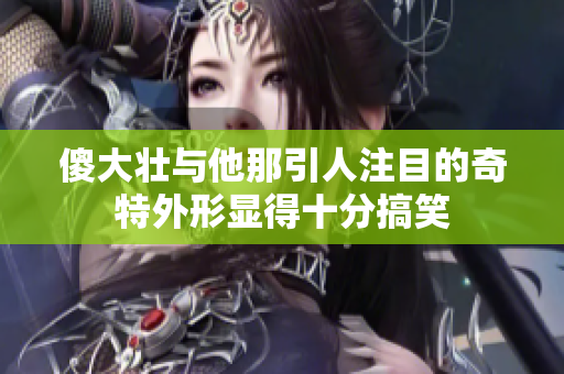 傻大壮与他那引人注目的奇特外形显得十分搞笑