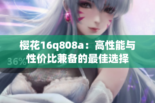 樱花16q808a：高性能与性价比兼备的最佳选择