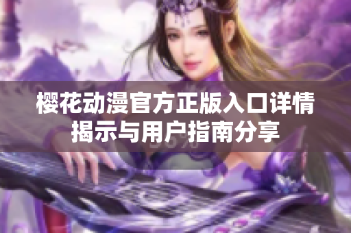 樱花动漫官方正版入口详情揭示与用户指南分享
